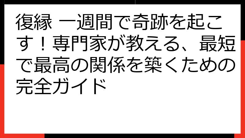復縁 一週間で奇跡を起こす！専門家が教える、最短で最高の関係を築くための完全ガイド