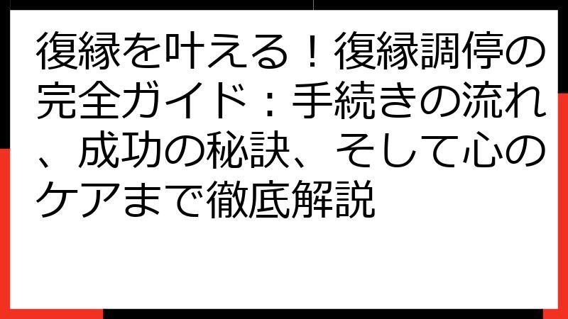 復縁を叶える！復縁調停の完全ガイド：手続きの流れ、成功の秘訣、そして心のケアまで徹底解説
