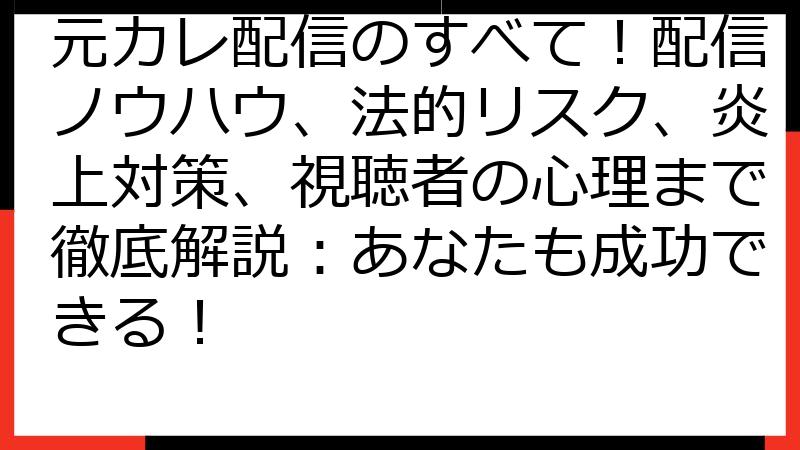 元カレ配信のすべて！配信ノウハウ、法的リスク、炎上対策、視聴者の心理まで徹底解説：あなたも成功できる！