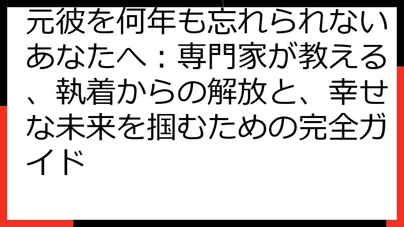 元彼を何年も忘れられないあなたへ：専門家が教える、執着からの解放と、幸せな未来を掴むための完全ガイド