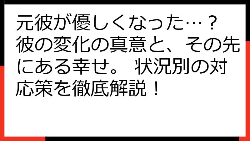 元彼が優しくなった…？ 彼の変化の真意と、その先にある幸せ。 状況別の対応策を徹底解説！