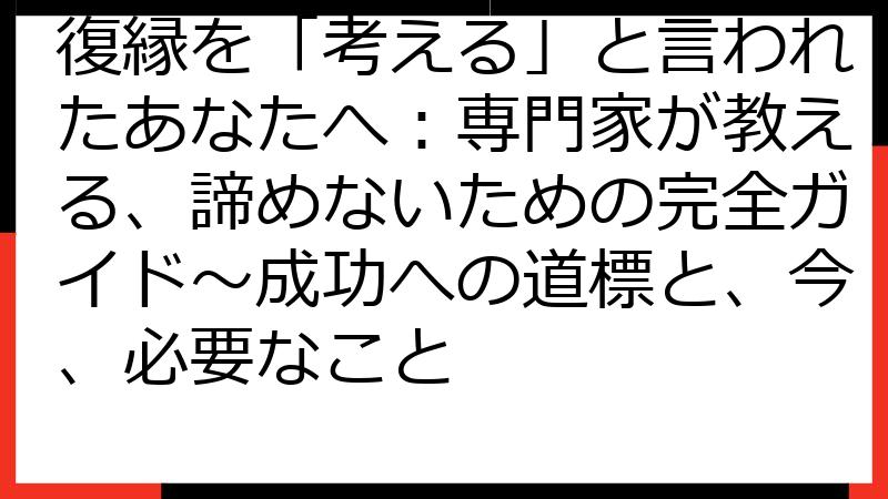 復縁を「考える」と言われたあなたへ：専門家が教える、諦めないための完全ガイド〜成功への道標と、今、必要なこと