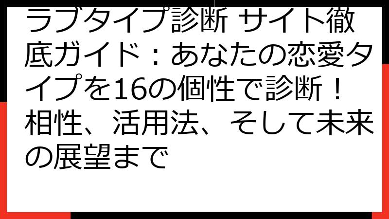 ラブタイプ診断 サイト徹底ガイド：あなたの恋愛タイプを16の個性で診断！相性、活用法、そして未来の展望まで