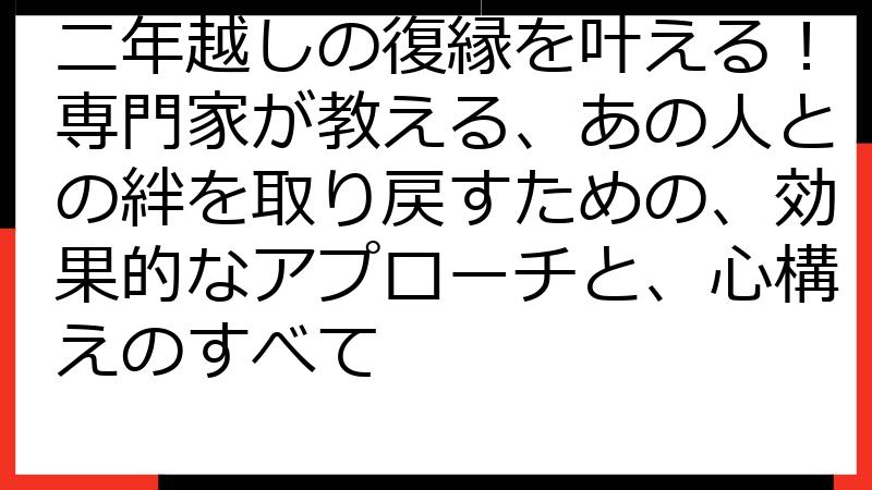 二年越しの復縁を叶える！専門家が教える、あの人との絆を取り戻すための、効果的なアプローチと、心構えのすべて
