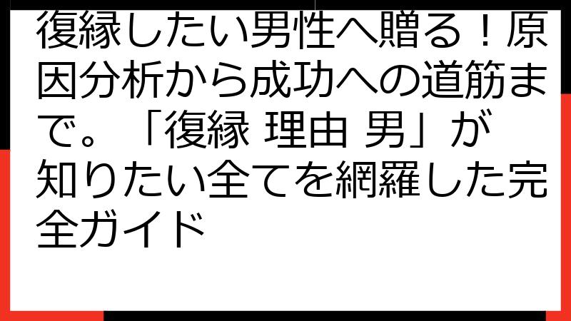 復縁したい男性へ贈る！原因分析から成功への道筋まで。「復縁 理由 男」が知りたい全てを網羅した完全ガイド