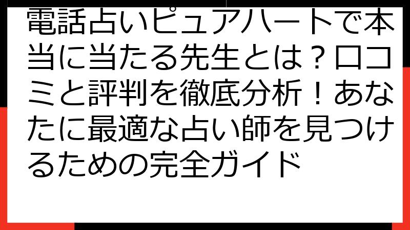 電話占いピュアハートで本当に当たる先生とは？口コミと評判を徹底分析！あなたに最適な占い師を見つけるための完全ガイド