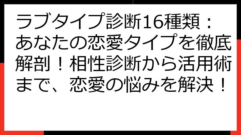 ラブタイプ診断16種類：あなたの恋愛タイプを徹底解剖！相性診断から活用術まで、恋愛の悩みを解決！
