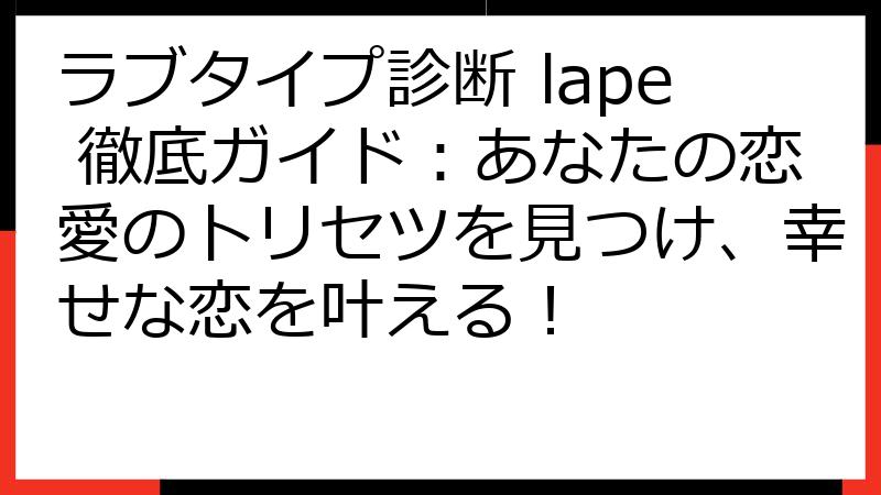 ラブタイプ診断 lape 徹底ガイド：あなたの恋愛のトリセツを見つけ、幸せな恋を叶える！