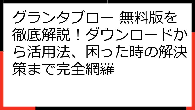 グランタブロー 無料版を徹底解説！ダウンロードから活用法、困った時の解決策まで完全網羅