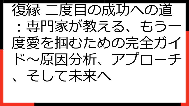 復縁 二度目の成功への道：専門家が教える、もう一度愛を掴むための完全ガイド〜原因分析、アプローチ、そして未来へ