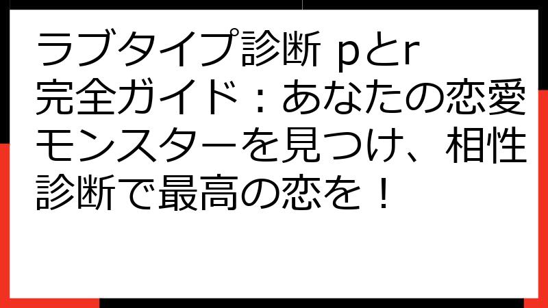 ラブタイプ診断 pとr 完全ガイド：あなたの恋愛モンスターを見つけ、相性診断で最高の恋を！