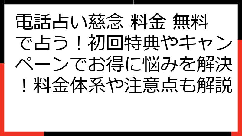 電話占い慈念 料金 無料で占う！初回特典やキャンペーンでお得に悩みを解決！料金体系や注意点も解説