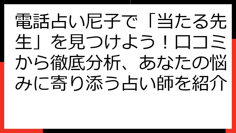 電話占い尼子で「当たる先生」を見つけよう！口コミから徹底分析、あなたの悩みに寄り添う占い師を紹介