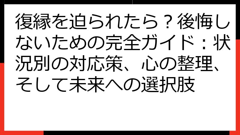 復縁を迫られたら？後悔しないための完全ガイド：状況別の対応策、心の整理、そして未来への選択肢