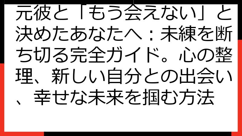 元彼と「もう会えない」と決めたあなたへ：未練を断ち切る完全ガイド。心の整理、新しい自分との出会い、幸せな未来を掴む方法