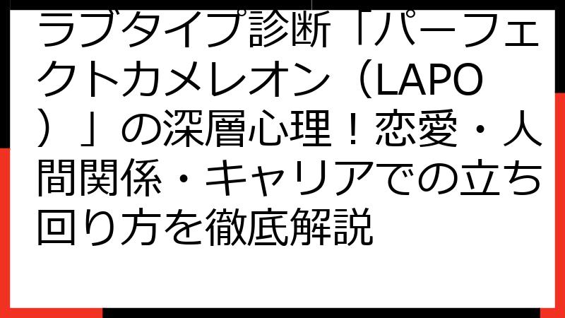 ラブタイプ診断「パーフェクトカメレオン（LAPO）」の深層心理！恋愛・人間関係・キャリアでの立ち回り方を徹底解説