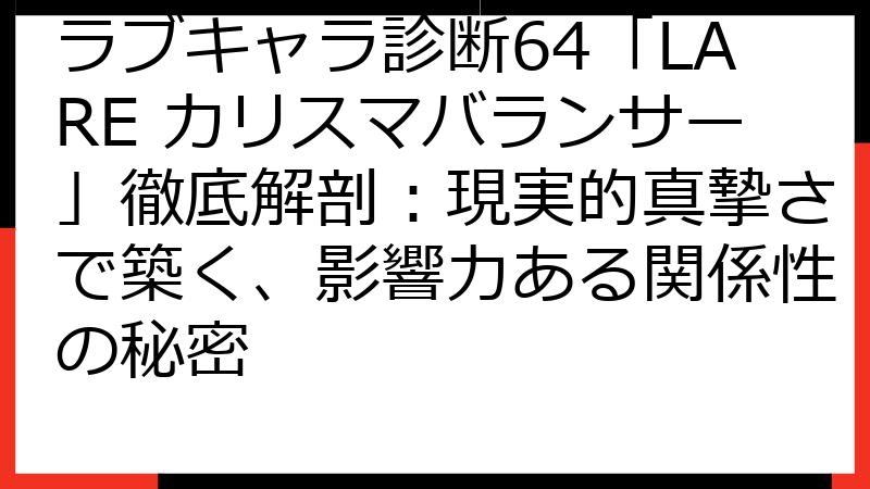 ラブキャラ診断64「LARE カリスマバランサー」徹底解剖：現実的真摯さで築く、影響力ある関係性の秘密