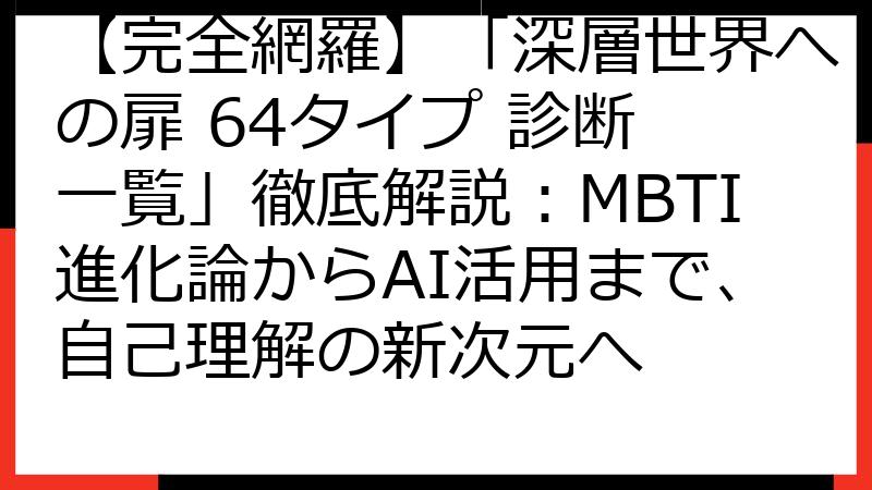 【完全網羅】「深層世界への扉 64タイプ 診断 一覧」徹底解説：MBTI進化論からAI活用まで、自己理解の新次元へ