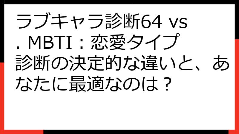 ラブキャラ診断64 vs. MBTI：恋愛タイプ診断の決定的な違いと、あなたに最適なのは？