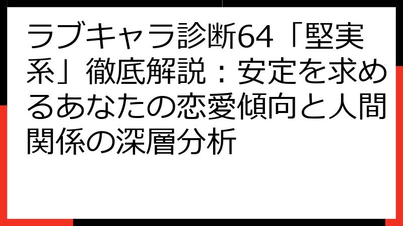 ラブキャラ診断64「堅実系」徹底解説：安定を求めるあなたの恋愛傾向と人間関係の深層分析