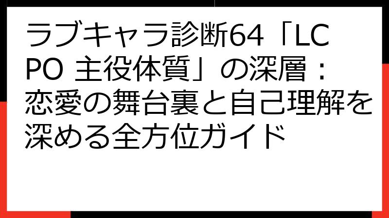 ラブキャラ診断64「LCPO 主役体質」の深層：恋愛の舞台裏と自己理解を深める全方位ガイド