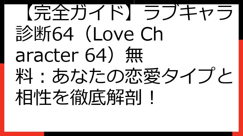 【完全ガイド】ラブキャラ診断64（Love Character 64）無料：あなたの恋愛タイプと相性を徹底解剖！