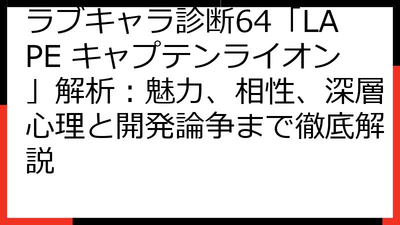 ラブキャラ診断64「LAPE キャプテンライオン」解析：魅力、相性、深層心理と開発論争まで徹底解説