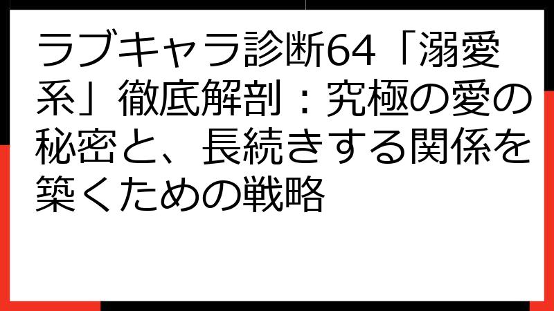 ラブキャラ診断64「溺愛系」徹底解剖：究極の愛の秘密と、長続きする関係を築くための戦略