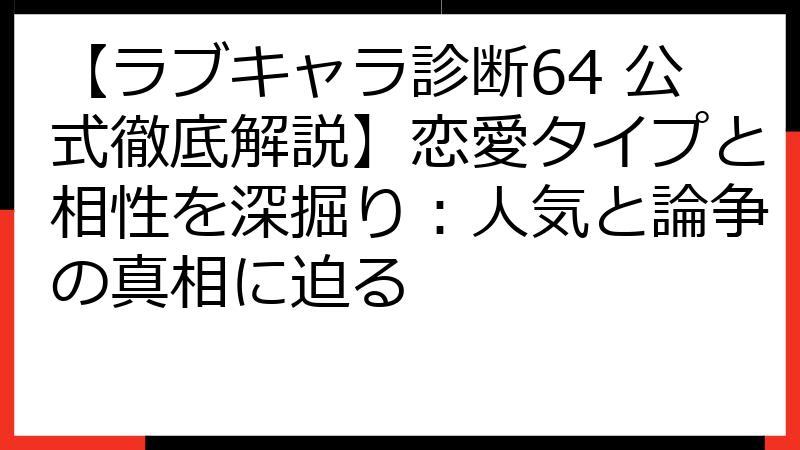 【ラブキャラ診断64 公式徹底解説】恋愛タイプと相性を深掘り：人気と論争の真相に迫る