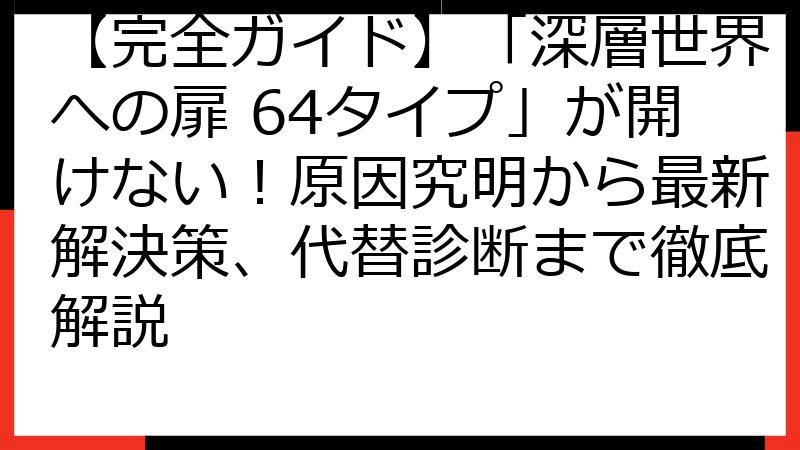 【完全ガイド】「深層世界への扉 64タイプ」が開けない！原因究明から最新解決策、代替診断まで徹底解説