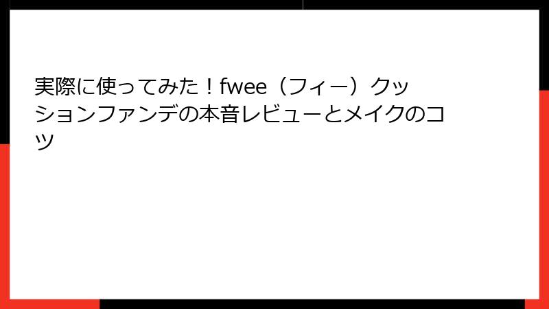 実際に使ってみた！fwee（フィー）クッションファンデの本音レビューとメイクのコツ