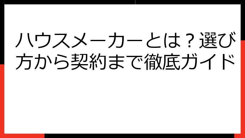 ハウスメーカーとは？選び方から契約まで徹底ガイド