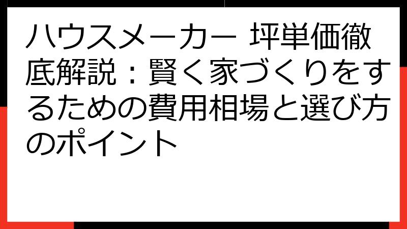 ハウスメーカー 坪単価徹底解説：賢く家づくりをするための費用相場と選び方のポイント