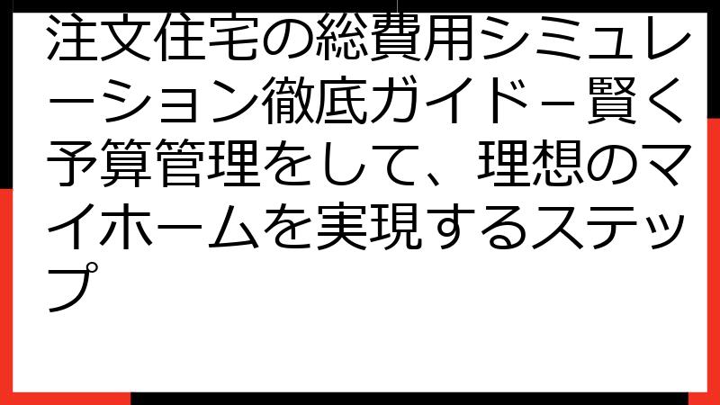 注文住宅の総費用シミュレーション徹底ガイド－賢く予算管理をして、理想のマイホームを実現するステップ