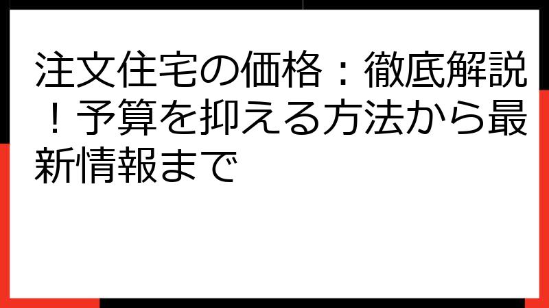 注文住宅の価格：徹底解説！予算を抑える方法から最新情報まで