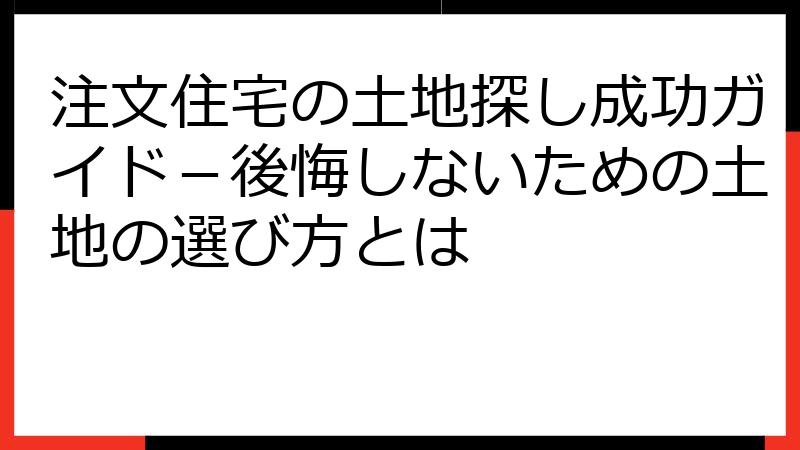 注文住宅の土地探し成功ガイド－後悔しないための土地の選び方とは