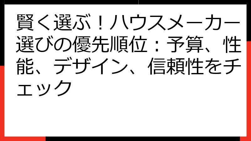 賢く選ぶ！ハウスメーカー選びの優先順位：予算、性能、デザイン、信頼性をチェック