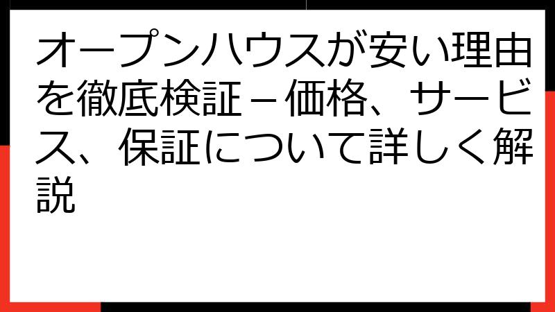 オープンハウスが安い理由を徹底検証－価格、サービス、保証について詳しく解説