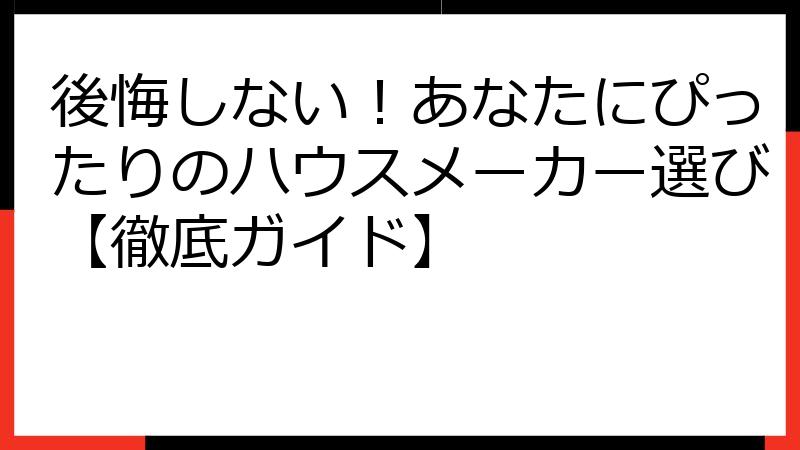 後悔しない！あなたにぴったりのハウスメーカー選び【徹底ガイド】