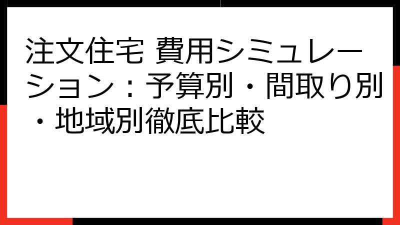 注文住宅 費用シミュレーション：予算別・間取り別・地域別徹底比較