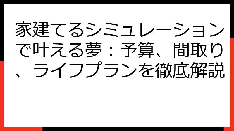 家建てるシミュレーションで叶える夢：予算、間取り、ライフプランを徹底解説
