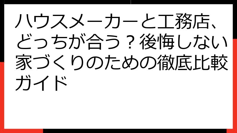 ハウスメーカーと工務店、どっちが合う？後悔しない家づくりのための徹底比較ガイド