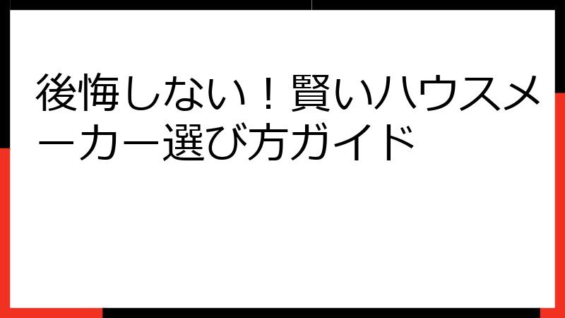 後悔しない！賢いハウスメーカー選び方ガイド