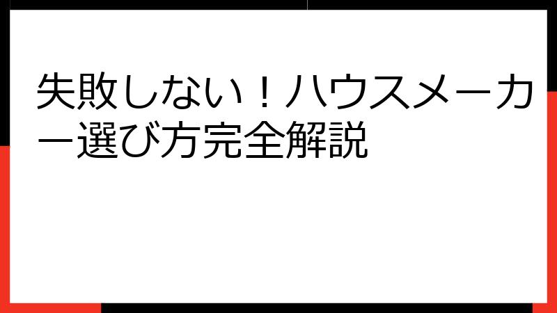 失敗しない！ハウスメーカー選び方完全解説