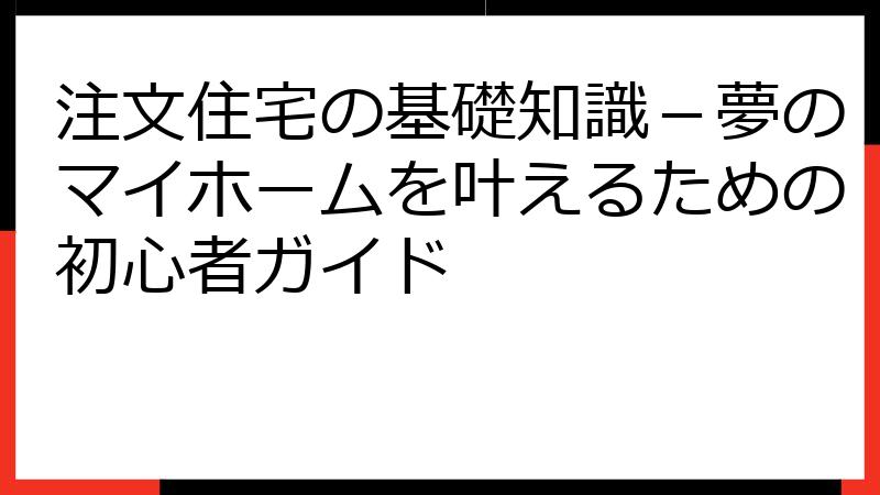 注文住宅の基礎知識－夢のマイホームを叶えるための初心者ガイド