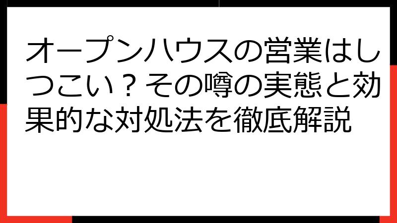 オープンハウスの営業はしつこい？その噂の実態と効果的な対処法を徹底解説
