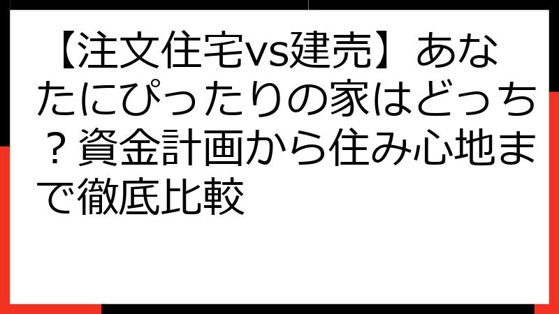 【注文住宅vs建売】あなたにぴったりの家はどっち？資金計画から住み心地まで徹底比較