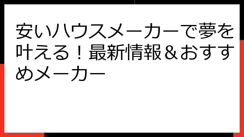 安いハウスメーカーで夢を叶える！最新情報＆おすすめメーカー