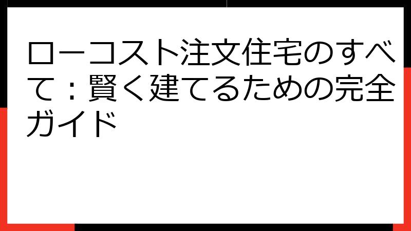 ローコスト注文住宅のすべて：賢く建てるための完全ガイド
