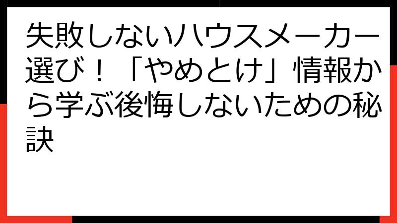 失敗しないハウスメーカー選び！「やめとけ」情報から学ぶ後悔しないための秘訣